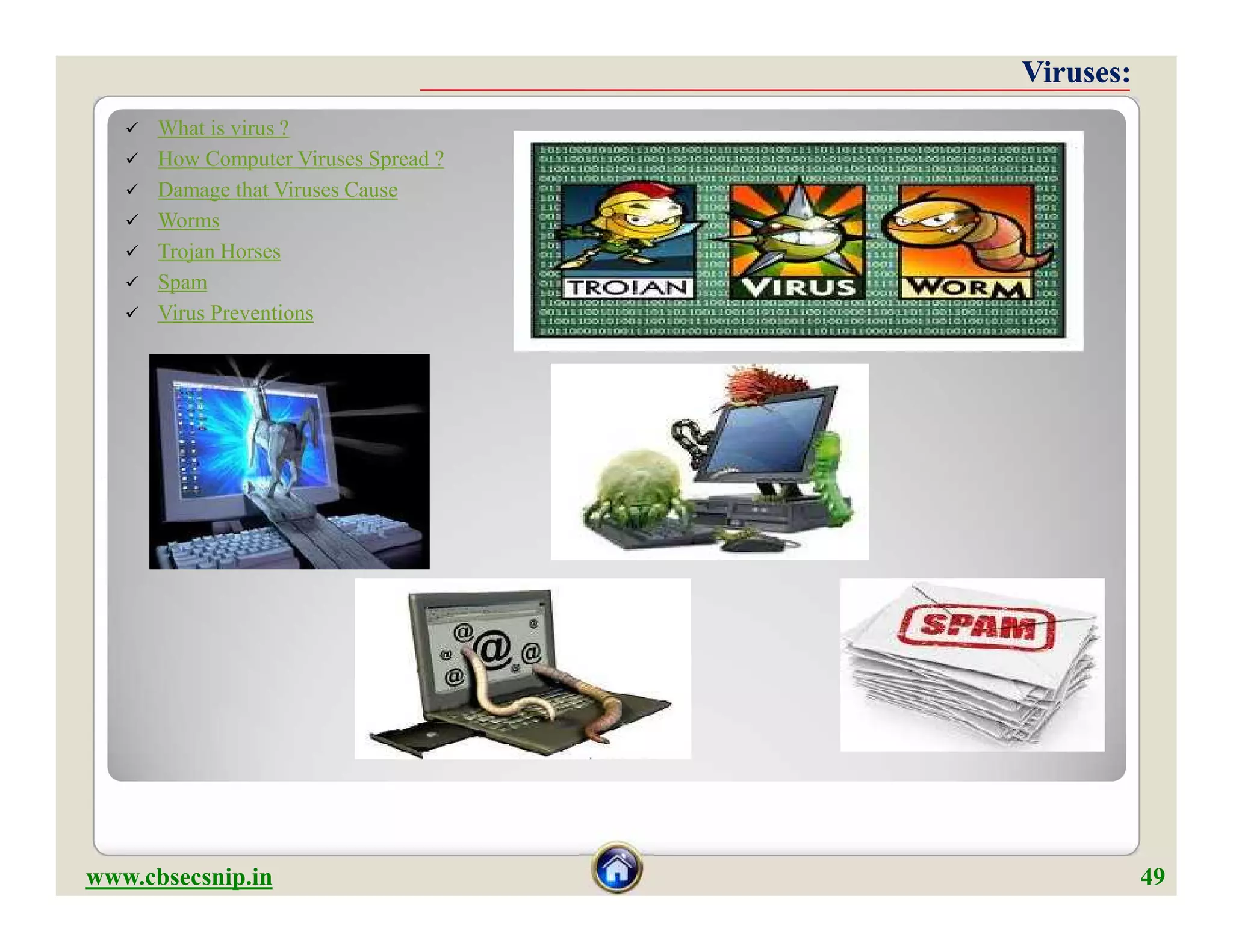  What is virus ?
 How Computer Viruses Spread ?
 Damage that Viruses Cause
 Worms
 Trojan Horses
 Spam
 Virus Preventions
Viruses:Viruses:
www.cbsecsnip.in 49
 