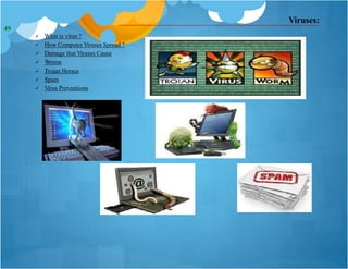 Viruses:
 What is virus ?
 How Computer Viruses Spread ?
 Damage that Viruses Cause
 Worms
 Trojan Horses
 Spam
 Virus Preventions
49
 