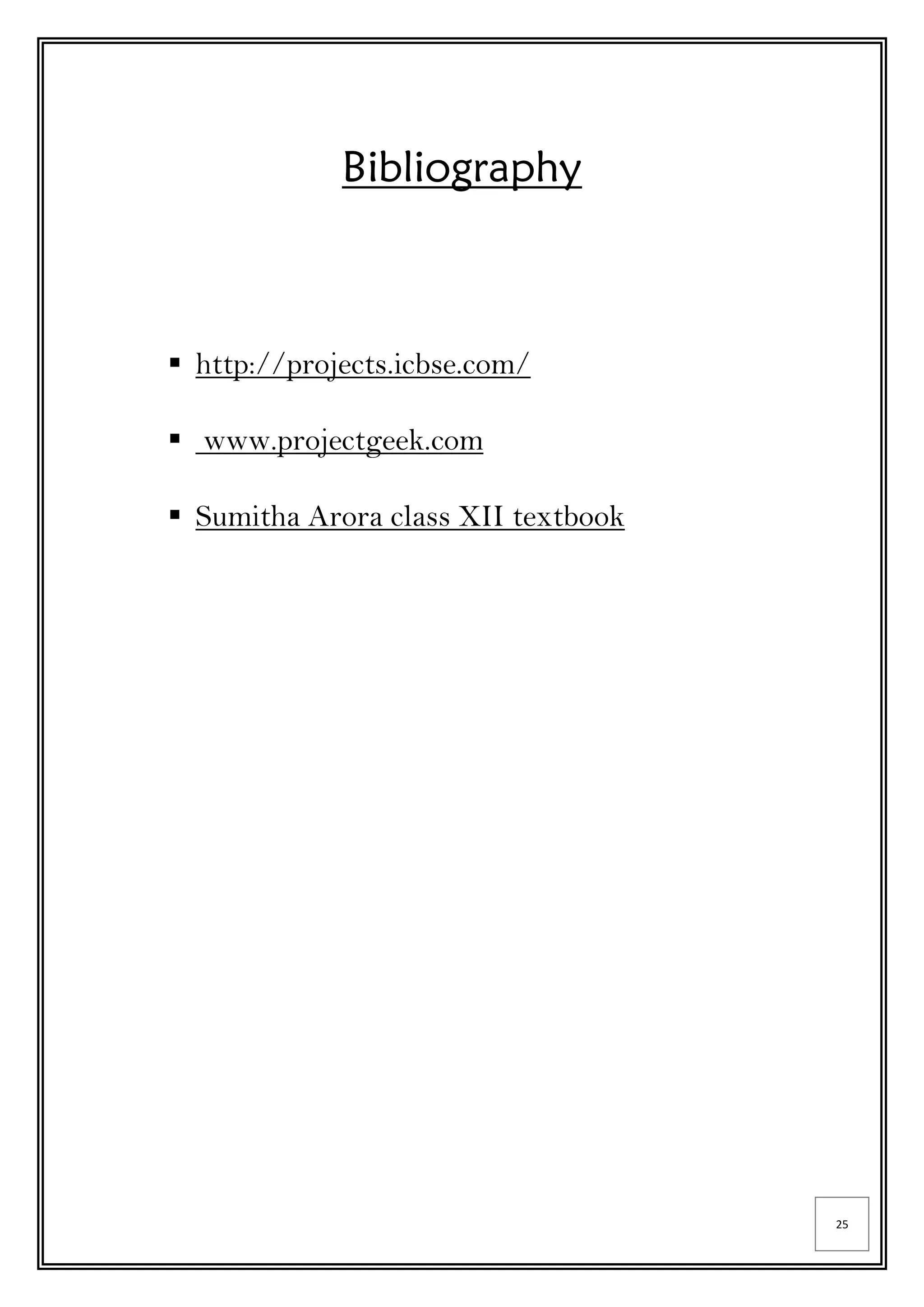 25
Bibliography
 http://projects.icbse.com/
 www.projectgeek.com
 Sumitha Arora class XII textbook
 