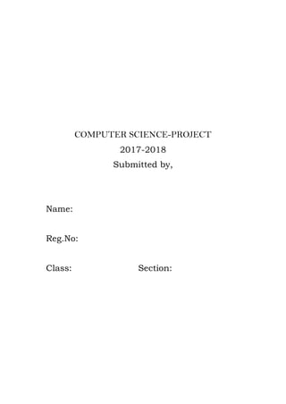 COMPUTER SCIENCE-PROJECT
2017-2018
Submitted by,
Name:
Reg.No:
Class: Section:
 