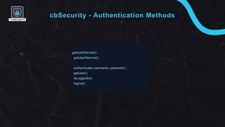cbSecurity - Authentication Methods
getAuthService()
getUserService()
authenticate( username, password )
getUser()
isLogge...