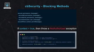 cbSecurity - Blocking Methods
secure( permissions, [message] )
secureAll( permissions, [message] )
secureNone( permissions...