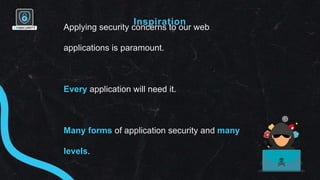 Inspiration
Applying security concerns to our web
applications is paramount.
Every application will need it.
Many forms of...