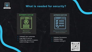 What is needed for security?
✴ Validates user credentials
✴ Logs them in and out
✴ Tracks their security in session,
custo...