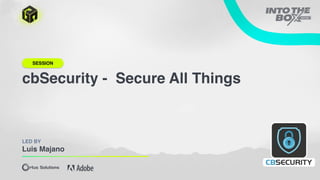 cbSecurity - Secure All Things
LED BY
Luis Majano
SESSION
 