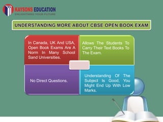 In Canada, UK And USA,
Open Book Exams Are A
Norm In Many School
Sand Universities.
Allows The Students To
Carry Their Text Books To
The Exam.
No Direct Questions.
Understanding Of The
Subject Is Good, You
Might End Up With Low
Marks.
 