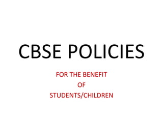 CBSE POLICIES
     FOR THE BENEFIT
           OF
   STUDENTS/CHILDREN
 