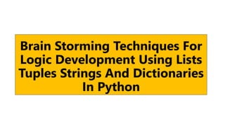 Brain Storming Techniques For
Logic Development Using Lists
Tuples Strings And Dictionaries
In Python
 