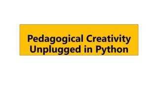 Pedagogical Creativity
Unplugged in Python
 
