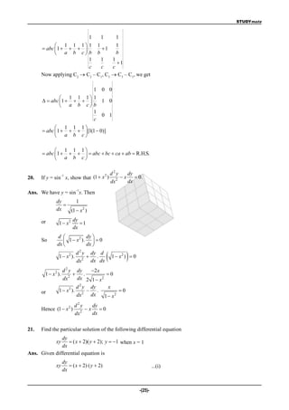 STUDYmate



                         1    1       1
             1 1 1 1 1              1
       abc  1            1
             a b c b b              b
                         1    1     1
                                      1
                         c    c     c
      Now applying C2  C2 – C1, C3  C3 – C1, we get

                                      1    0 0
               1 1 1                1
        abc 1                       1 0
               a b c                b
                                      1
                                           0 1
                                      c
             1 1 1
       abc 1    [1(1  0)]
             a b c

             1 1 1
       abc 1      abc  bc  ca  ab  R.H.S.
             a b c


                                    2          d2y     dy
      If y = sin x, show that (1  x )               x  0.
                 –1
20.                                               2
                                               dx      dx
                             –1
Ans. We have y = sin x. Then
               dy      1
                  
               dx   (1  x 2 )

      or                  dy
                1  x2       1
                          dx
               d        2  dy 
      So           1  x ).   0
               dx          dx 

                1  x 2 ).
                             d 2 y dy d
                                    .
                             dx2 dx dx
                                               1 x )   0
                                                     2



                  d 2 y dy          2 x
        1  x 2 ).          .              0
                  dx 2 dx 2         1  x2
                          d2y       dy       x
      or        1  x 2 ). 2 –         .          0
                          dx        dx     1  x2
                           d2y     dy
      Hence (1  x 2 )        2
                                 x 0
                           dx      dx

21.   Find the particular solution of the following differential equation
              dy
              xy   ( x  2)( y  2); y  1 when x = 1
              dx
Ans. Given differential equation is
                     dy
              xy         ( x  2) ( y  2)                             ...(i)
                     dx


                                                               -(25)-
 