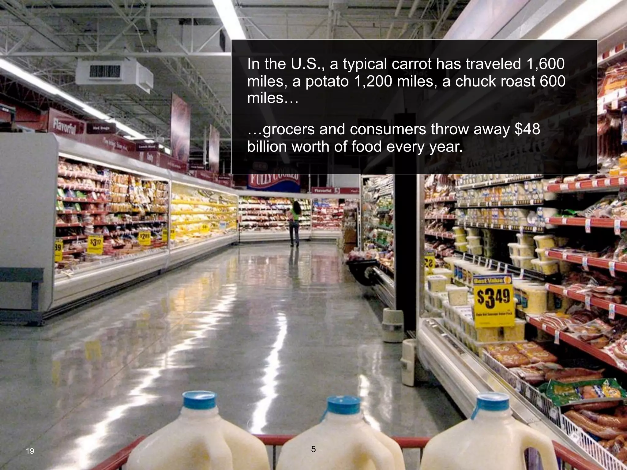 IBM Denmark Smarter Planet



     In the U.S., a typical carrot has traveled 1,600
     miles, a potato 1,200 miles, a chuck roast 600
     miles…

     …grocers and consumers throw away $48
     billion worth of food every year.




19            5
 