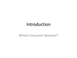 Introduction

Whatis Consumer Behavior?
 