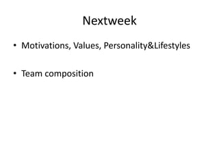 Nextweek
• Motivations, Values, Personality&Lifestyles

• Team composition
 