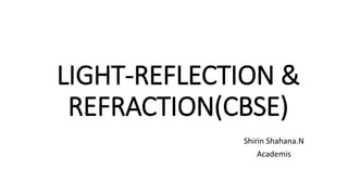 LIGHT-REFLECTION &
REFRACTION(CBSE)
Shirin Shahana.N
Academis
 