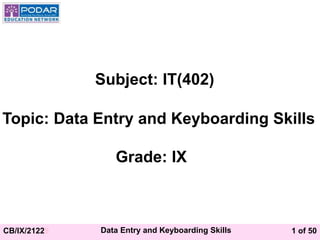 1 of 50
CB/IX/21228 Data Entry and Keyboarding Skills
Subject: IT(402)
Topic: Data Entry and Keyboarding Skills
Grade: IX
 