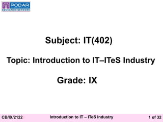 1 of 32
CB/IX/21228 Introduction to IT – ITeS Industry
Subject: IT(402)
Topic: Introduction to IT–ITeS Industry
Grade: IX
 