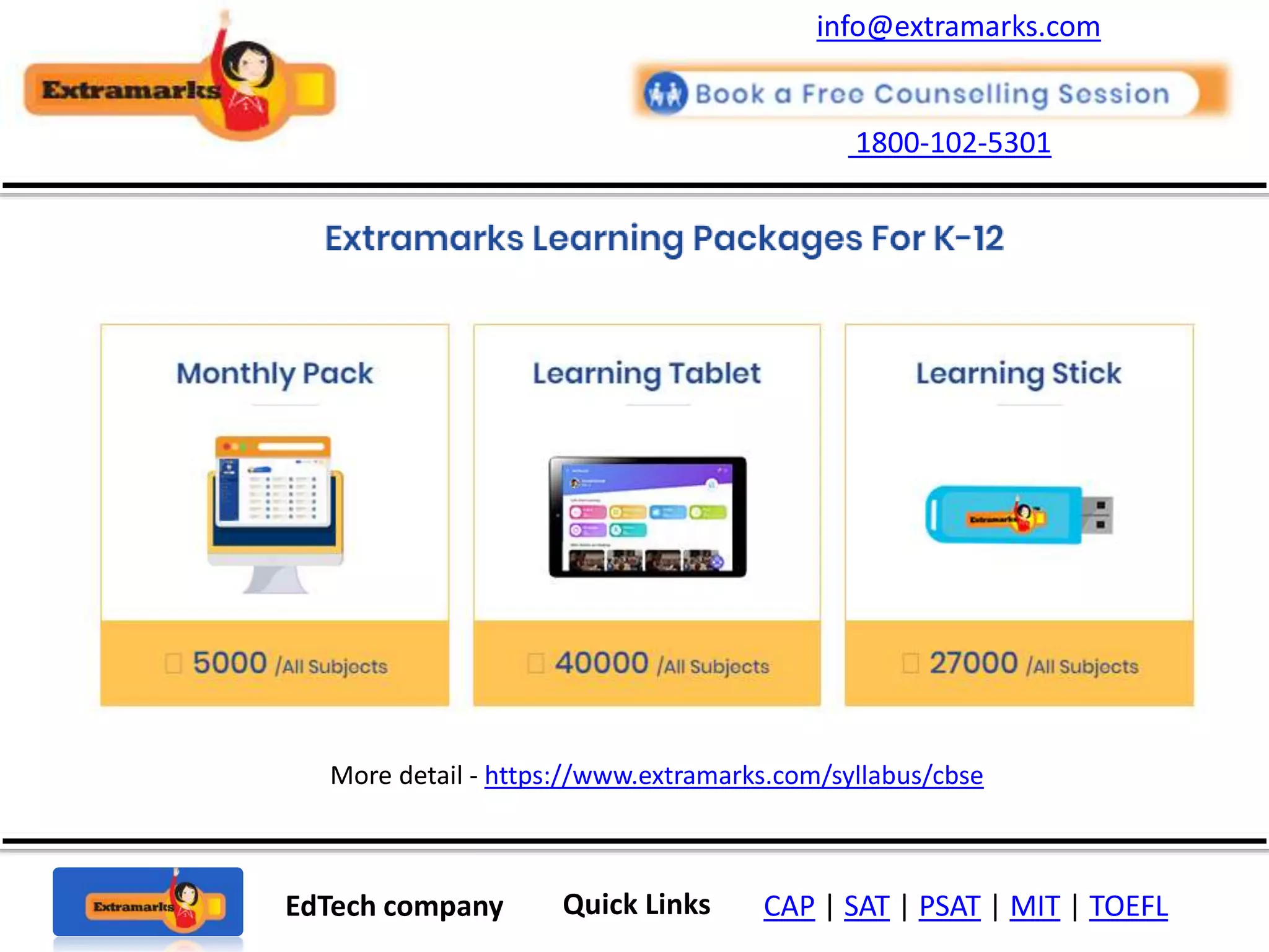 1800-102-5301
EdTech company Quick Links CAP | SAT | PSAT | MIT | TOEFL
More detail - https://www.extramarks.com/syllabus/cbse
info@extramarks.com
 