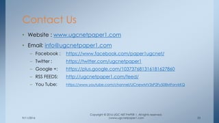 9/11/2016
Copyright © 2016 UGC NET PAPER 1. All rights reserved.
|www.ugcnetpaper1.com 23
• Website : www.ugcnetpaper1.com
• Email: info@ugcnetpaper1.com
– Facebook : https://www.facebook.com/paper1ugcnet/
– Twitter : https://twitter.com/ugcnetpaper1
– Google +: https://plus.google.com/103737681316181627860
– RSS FEEDS: http://ugcnetpaper1.com/feed/
– You Tube: https://www.youtube.com/channel/UCnewMV3sP2Fy508MForvkKQ
Contact Us
 