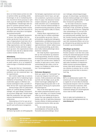 TEMA:
En VEJ Ud
AF KRiSEn

     Det er en kritisk balance på den ene side       Her betragtes organisationen som et pro-        over inddrages omkostningsprincipper
     at optimere driften og samtidig udvikle         duktionssystem med et input, som igen-          og typer af omkostninger, og kalkulation.
     forretningen. Er der en modsætning imel-        nem produktions- og leverance processer         Konkrete ledelsesværktøjer som fx Balan-
     lem, hvorvidt de interne processer er opti-     bliver til output. Det diskuteres hvordan       ced Scorecard og EFQM-modellen vil også
     meret, og at der samtidigt ikke bliver rum      analyser analyseres, og det diskuteres          blive introduceret og diskuteret.
     for fleksibiliteten i håndteringen eller bor-   hvilke aktiviteter som er værdiskabende             For det tredje introduceres resultat-
     geren? Er systemet optimeret derhen, at         for hvem. Konkrete ledelsesværktøjer til        opfølgning, belønningssystemer og for-
     der er stor sammenhæng mellem resultat-         produktionsstyring præsenteres og disku-        muleringen af mål, og fordele og ulemper
     mål og aktiviteter, men ikke ressourcer til     teres som eksempelvis LEAN, JIT, Kaizen,        ved at sætte mål introduceres. Spørgsmål
     aktiviteter som netop ikke er kortsigtede       Six Sigma m.fl.                                 i den sammenhæng er fx, om man som
     og resultatorienterede?                             Gradvist åbnes organisationen op i          medarbejder kan have fokus på måske
          Denne type af spørgsmål repræsente-        det andet fag til at omfatte udviklingen        syv præstationsmål samtidigt. og et an-
     rer kernen i den nye Master. Den hen-           af nye produkter og services. Fokus er          det: hvordan forankres præstationsmålene
     vender sig dermed til alle personer i alle      på kreativitet, bruger/kunde-inddragelse,       ned i organisationen? og videre: kan der
     typer af organisationer hvad enten det er       projektledelse, porteføljestyring og udvik-     være ikke intenderede effekter ved at bru-
     private virksomheder, offentlige eller fri-     lingsprocesser. På dette fag introduceres       ge tidsregistrering og belønning inden for
     villige organisationer, som har mulighed        også distinktionen mellem radikal innova-       fx produkt- og serviceudvikling?
     for at påvirke hvordan aktiviteter organi-      tion og produktudvikling, og det disku-
     seres og styres. Hvis organisationen bliver     teres hvilke ledelsesudfordringer denne         Afhandlingen og eksaminer
     hvad den styrer, bør det jo løbende kritisk     distinktion indebærer.                          Afhandlingen fylder hele fjerde semester.
     vurderes hvordan der styres.                        Det tredje fag åbner organisationen         På dette semester er der ikke mere under-
                                                     helt op mod omverdenen og analyserer            visning men aktionslæringssporet fortsæt-
     Aktionslæring                                   forretningsudvikling. Eksterne netværk,         ter med afhandlingen. Emnet for afhand-
     Master of Corporate Performance-uddan-          forretningsmodeller, innovationsstrategi,       lingen er valgfrit inden for MCP-området,
     nelsen giver denne spidskompetence, og          er nogle af de centrale emner. Radikal in-      men eksamen efter fjerde semester vil
     en anden nyhed er, at ca. en tredjedel af       novation vil også være et emne i denne          også prøve forståelsen af integrationen
     undervisningen er forbeholdt aktionslæ-         sammenhæng på den måde, at det for              mellem sporene og eksamensopgaver
     ring.                                           mange er en mulighed at skabe innova-           skrevet siden første semester. Hver eksa-
          Læring sker ikke kun i klasselokalet,      tion i forretningsmodellen.                     men afslutter et semester. Der er i alt fire
     men også gennem handlinger og konkrete                                                          eksaminer og dermed ikke en eksamen i
     problemer, som den studerende løser i og        performance Management                          hvert fag.
     for organisationen.                             Dette spor opdelt i en ”tretrinsraket“ og
          Det er derfor vægtet højt, at undervis-    vil være tæt integreret med drift og in-        Uddannelsen
     ningen også har form af vejledning til gen-     novation. Hvilke præstationer skal måles,       MCP er et deltidsstudium opdelt i fire
     nemførelse af forandringer. Det er så den       og hvilke skal der følges op på, og ikke        semestre på to år. Undervisningssproget
     studerendes opgave at reflektere over,          mindst hvad bruges opfølgningen til?            er engelsk for at kunne åbne for førende
     hvordan ændringerne skete, og hvilke ef-        Afvigelsesrapportering alene eller er der       internationale eksperter inden for området
     fekter det har haft i og på organisationen.     også plads til læring og til at genvurdere      og for internationale studerende. Ambi-
          Dermed bringes viden fra uddannelsen       forudsætningerne?                               tionsniveauet er højt, og bl.a. derfor vil
     direkte ud i praktisk løsning af problem-            Først vil der blive taget fat på forhol-   studerende deltage på to forskningskonfe-
     stillinger, men også tilbage i klasseværel-     det mellem præstationssystemer og stra-         rencer inden for MCP området
     set og senere tilbage igen. Dermed drager       tegier. Er det sådan, at en distinkt strategi
     både den studerende, men også organi-           stiller krav om et distinkt performance-
     sationen førstehåndsnytte af viden fra          system? Den type spørgsmål vil blive be-        Book et møde med studielederen nu
     uddannelsen.                                    handlet, men det vil også blive diskuteret,     eller download ansøgningsmaterialet via
          Aktionslæring er ét af tre spor på ud-     hvordan effekten af ledelsesværktøjer til       www.cbsmcp.com
     dannelsen. De to andre spor er innovation       produktionsstyring kan måles og evalu-
     og drift samt performance management.           eres.
                                                          For det andet diskuteres valg og
     Drift og innovation                             anvendeligheden af finansielle og ikke-
     Det første fag handler om driftsspørgsmål.      finansielle præstationsmålinger. Derud-




                           ThE pERFORMERS
                           CBS will offer a new executive master’s degree in Corporate performance Management in 2011,
                           aimed at managers and specialists.




     22 CBS EXECUTIVE
 