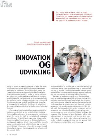 TEMA:
En VEJ Ud
AF KRiSEn

                                                                                   TRE CBS-FoRSKERE VISER EN VEJ UD AF KRISEN
                                                                                   FoR VIRKSoMHEDER, FoR MEDARBEJDERE oG FoR DET
                                                                                   oFFENTLIGE. DER KoMMER EN TID På DEN ANDEN SIDE,
                                                                                   MEN DET KRæVER SIN MEDARBEJDER, SIN LEDER oG
                                                                                   SIN PoLITIKER AT KoMME HELSKINDET DERHEN.




                                             ToRBEN JUUL ANDERSEN,
                                     PRoFESSoR I STRATEGISK LEDELSE:




                  innoVATion
                                                        oG
                         UdViKlinG
     »Det er et faktum, at nogle organisationer er bedre til at obser-     Når tingene omkring os forandrer sig, må man være fleksibel. Det
     vere forandringer, fortolke udviklingstendenser, og diskutere         er en simpel tese, at fysisk omstillingsevne er en nødvendighed,
     muligheder for at adressere dem effektivt. Dette bunder ofte          hvis man vil forandre. Fleksibilitet kan man kun etablere gennem
     i organisationens struktur, kommunikationskanaler og kultur.          bevidsthed om, hvordan produktionsmidler, systemer, medarbej-
     En virksomhedskultur opstår fra værdier og interne prioriterin-       dere osv. kan anvendes på alternative måder i fremtiden.
     ger, måden man arbejder og belønner på. Fokus på innovation                Man siger, at forudseenhed, altså evnen til at kunne tage
     og udvikling skaber nye kompetencer og forretningsmuligheder,         bestik af udviklingen og reagere i tide på forandringer, gør virk-
     der kan hjælpe med til at føre virksomheden i nye retninger, når      somheden robust over for omskiftelige forhold. Men forudseen-
     forholdene ændrer sig, også når forandringerne er vanskelige          hed kræver, at man er villig til at opgive stålsatte antagelser og
     at forudsige. Det er også nøglen til at forcere de udfordringer       gældende praksis, og acceptere andre ofte diametralt modsatte
     den nuværende økonomiske krise har skabt,« mener Torben Juul          synspunkter end dem, der dominerer diskussionerne i den slut-
     Andersen.                                                             tede kreds af erhvervsledere. Men det kan være svært, fordi nye
         »For mange virksomhedsledere kom den økonomiske krise             synspunkter ofte er i modstrid med ens egne erfaringer eller
     med overraskende hast, og man var derfor ikke tilstrækkelig           sammenhænge man mener bekræftet af tidligere handlinger. Ikke
     forberedt på konsekvenserne af de nye ugunstige markedsbetin-         mange var villige til at være de første til at slække sejlene under
     gelser. Men hvorfor blev vi alle så overraskede, når mange øko-       højkonjunkturen, for man kunne jo miste den sidst tjente krone
     nomer i længere tid faktisk havde peget på, at der var snarlige       inden tingene kunne gå den anden vej engang i en usikker frem-
     forandringer på vej? Hvorfor var der så få virksomhedsledere,         tid. Der er således mange grunde til, at man ofte ignorerer risici
     som tilpassede sig de nye forhold i tide, når de faktisk kunne for-   selv i situationer, hvor de faktisk kunne forudses.
     udses, omend med betydelig usikkerhed? Eller sagt med andre
     ord, hvilke typer virksomheder er i stand til at reagere i tide på
     foranderlige betingelser, tilpasse sig og udnytte forholdene, når
     det uventede sker? «


     26 CBS EXECUTIVE
 