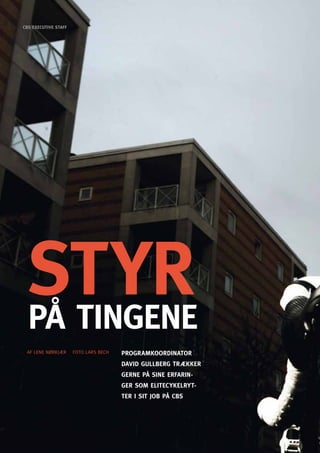 CBS EXECUTIVE STAFF




  STYR
  På TinGEnE
  AF LENE NøRKJæR     FoTo LARS BECH   PRoGRAMKooRdinAToR
                                       dAVid GUllBERG TRæKKER
                                       GERnE På SinE ERFARin-
                                       GER SoM EliTECYKElRYT-
                                       TER i SiT JoB På CBS




52 CBS EXECUTIVE
 