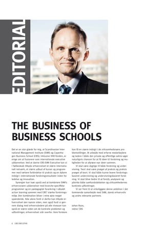 EdiToRiAl




 ThE BUSinESS oF
 BUSinESS SChoolS
 Det er en stor glæde for mig, at Scandinavian Inter-       kan få en større indsigt i de virksomhedsnære pro-
 national Management Institute (SIMI) og Copenha-           blemstillinger. At arbejde med erfarne medarbejdere
 gen Business School (CBS), inklusive HHE-fonden, er        og ledere i både den private og offentlige sektor øger
 enige om at fusionere vore internationale executive        naturligvis chancen for at få ideer til forskning og mu-
 uddannelser. Ved at danne CBS-SIMI Executive kan vi        ligheden for at afprøve nye ideer sammen.
 i fællesskab tilbyde erhvervslivet et større internatio-       Vi skal være dygtige til både forskning og under-
 nalt netværk, et større udbud af kurser og program-        visning. Teori skal være præget af praksis og praksis
 mer med tættere forbindelse til praksis og en dybere       præget af teori. Vi skal både kunne levere forsknings-
 indsigt i internationale forskningsresultater inden for    baseret undervisning og undervisningsbaseret forsk-
 ledelse og innovation.                                     ning. Vi skal blive bedre til at forstå, analysere og
     Synergier kan især opstå ved at kombinere SIMI’s       påvirke både samfundsdebatten og virksomhedernes
 erhvervsnære uddannelser med branche-specifikke            konkrete udfordringer.
 programmer og en pædagogisk forankring i såkaldt               Vi ser frem til at virkeliggøre denne ambition i det
 action learning sammen med CBS’ stærke forsknings-         kommende samarbejde med SIMI, dansk erhvervsliv
 miljø. Den kombination bliver i mine øjne meget            og andre relevante partnere.
 spændende. Ikke alene fordi vi derfor kan tilbyde er-
 hvervslivet den nyeste viden, men også fordi vi gen-
 nem dialog med erhvervsledere på alle niveauer kan         Johan Roos,
 opnå en større viden om de konkrete problemer og           rektor CBS
 udfordringer, erhvervslivet står overfor. Vore forskere



 6 CBS EXECUTIVE
 