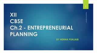 XII
CBSE
Ch.2 - ENTREPRENEURIAL
PLANNING
BY HENNA PUNJABI
Prepared
by
Henna
P.
1
 