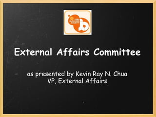 External Affairs Committee as presented by Kevin Ray N. Chua VP, External Affairs 