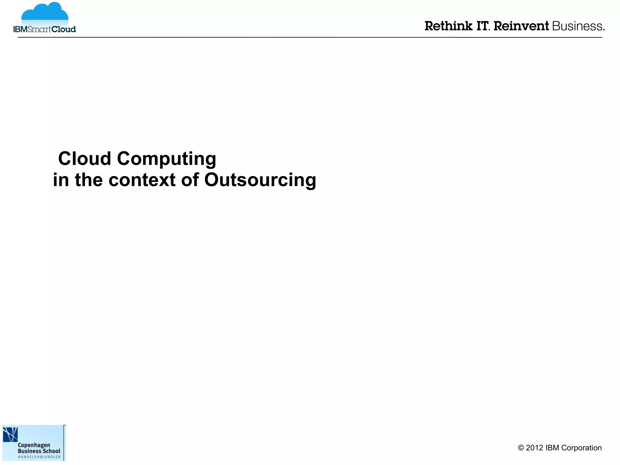 Cloud Computing
in the context of Outsourcing




                                © 2012 IBM Corporation
 