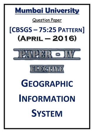Question Paper
[CBSGS – 75:25 PATTERN]
GEOGRAPHIC
INFORMATION
SYSTEM
 