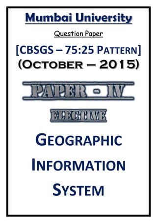 Question Paper
[CBSGS – 75:25 PATTERN]
GEOGRAPHIC
INFORMATION
SYSTEM
 