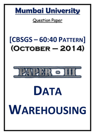 Question Paper
[CBSGS – 60:40 PATTERN]
DATA
WAREHOUSING
 