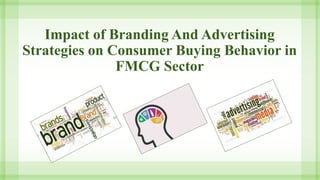 Impact of Branding And Advertising 
Strategies on Consumer Buying Behavior in 
FMCG Sector 
 
