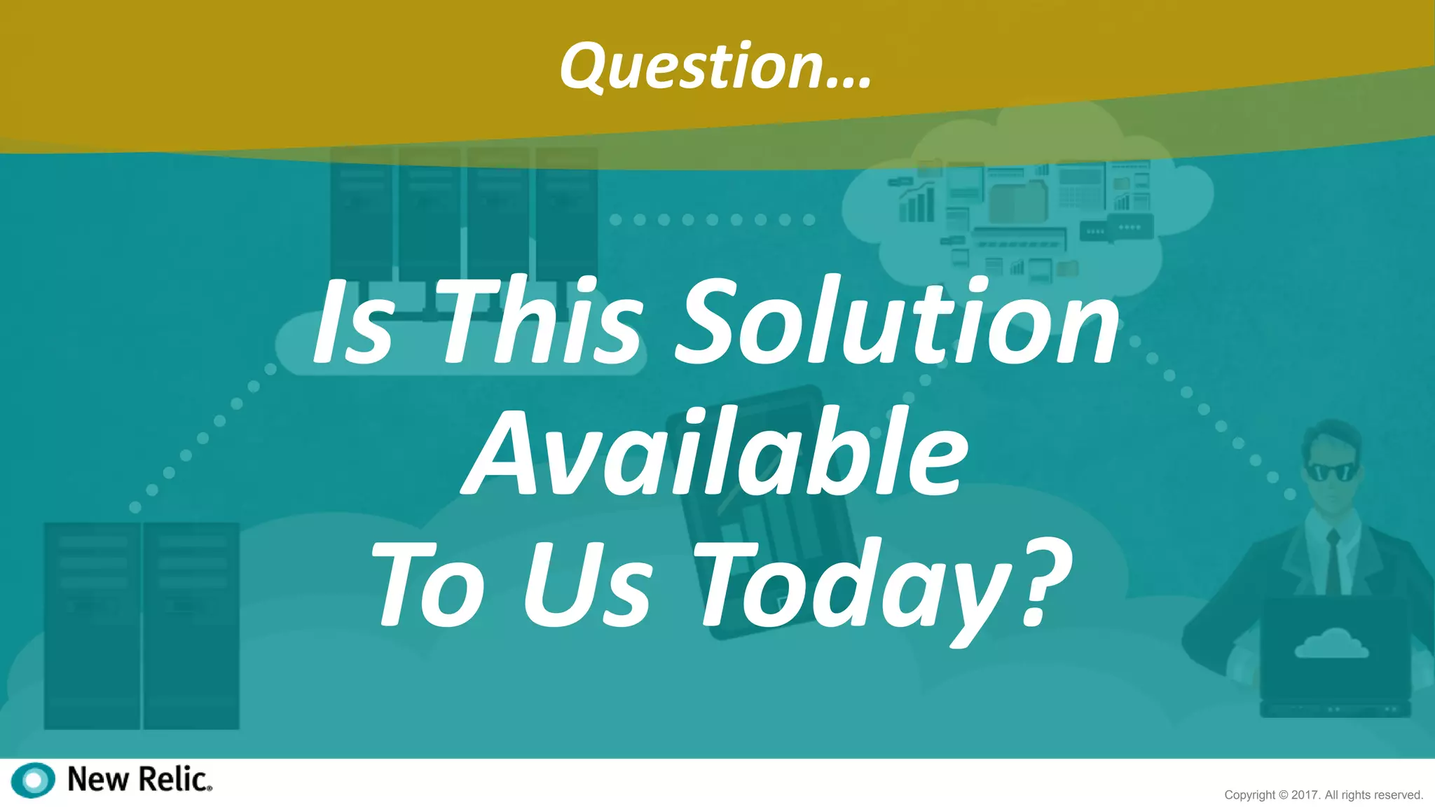 25
Copyright © 2017. All rights reserved.
Question…
Is This Solution
Available
To Us Today?
 