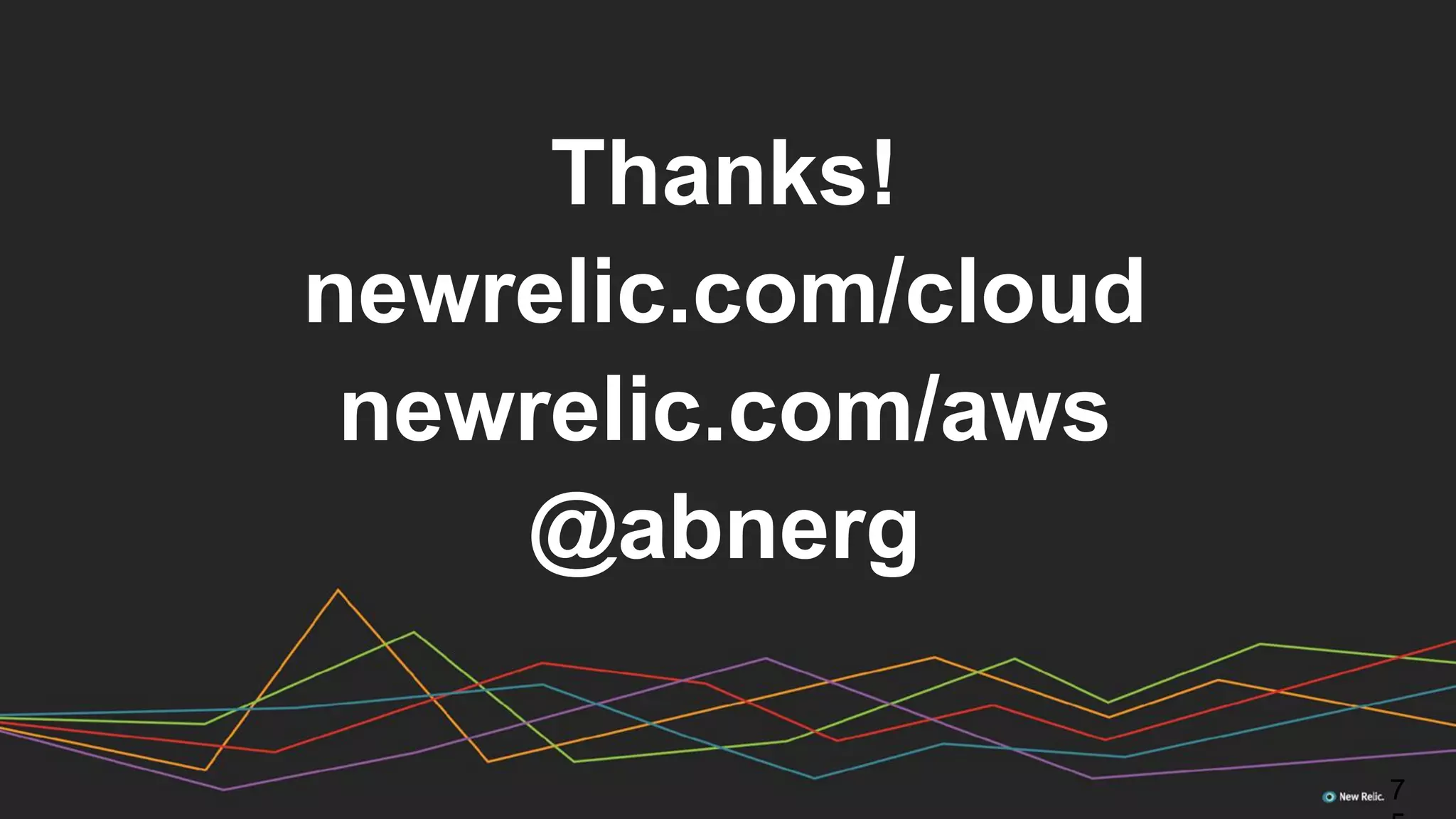Thanks!
newrelic.com/cloud
newrelic.com/aws
@abnerg
7
 