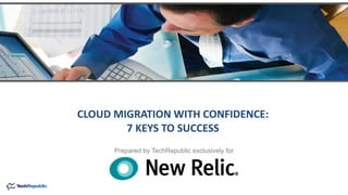 Prepared by TechRepublic exclusively for
CLOUD MIGRATION WITH CONFIDENCE:
7 KEYS TO SUCCESS
 