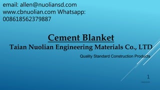 Cement Blanket
Taian Nuolian Engineering Materials Co., LTD
Quality Standard Construction Products
2020/10/30
email: allen@nuoliansd.com
www.cbnuolian.com Whatsapp:
008618562379887
1
 