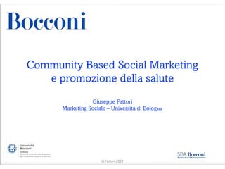 Community Based Social Marketing
e promozione della salute
Giuseppe Fattori
Marketing Sociale – Università di Bologna
G.Fattori 2022
 