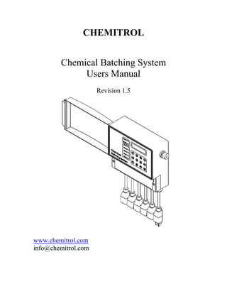 CHEMITROL


        Chemical Batching System
             Users Manual
                     Revision 1.5




www.chemitrol.com
info@chemitrol.com
 
