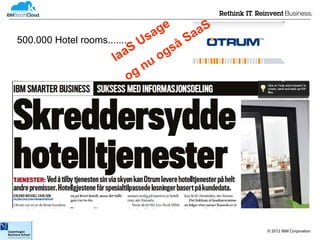 Kunde-eksempler

                               a ge       aS
500.000 Hotel rooms....... Us          Sa
                          S         så
                      Ia a       og
                             nu
                          og




                                               © 2012 IBM Corporation
 