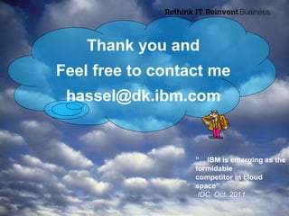 Thank you and
Feel free to contact me
 hassel@dk.ibm.com


                  ”... IBM is emerging as the
                  formidable
                  competitor in cloud
                  space”
                   IDC, Oct. 2011
                               © 2012 IBM Corporation
 