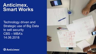 Anticimex,
Smart Works
Technology driven and
Strategic use of Big Data
to sell security
CBS – MBA’s
14.06.2018
 