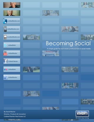 Becoming Social
                                  A simple guide for real estate professionals in social media




By David Marine
Director, Products & Innovation                                                   1
Coldwell Banker Real Estate LLC
 