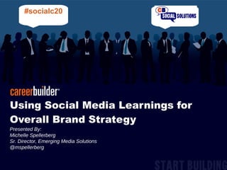 Using Social Media Learnings for Overall Brand Strategy Presented By:  Michelle Spellerberg  Sr. Director, Emerging Media Solutions @mspellerberg #socialc20 
