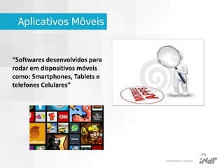 Aplicativos Móveis

“Softwares desenvolvidos para
rodar em dispositivos móveis
como: Smartphones, Tablets e
telefones Celulares”

IInstituto Nokia de Tecnologia

 