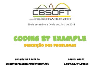 Coding by Example
Descrição dos Problemas
Guilherme Lacerda
UniRitter/Facensa/Wildtech/TJRS
Daniel Wildt
uMov.me/Wildtech
 