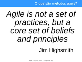 <ul><li>Agile is not a set of practices, but a core set of beliefs and principles </li></ul><ul><li>Jim Highsmith   </li><...