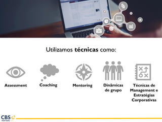 Assessment Coaching
Utilizamos técnicas como:
Mentoring Dinâmicas
de grupo
Técnicas de
Management e
Estratégias
Corporativas
 
