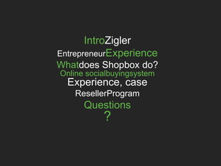 IntroZigler
EntrepreneurExperience
Whatdoes Shopbox do?
Online socialbuyingsystem
Experience, case
ResellerProgram
Questions
?
 