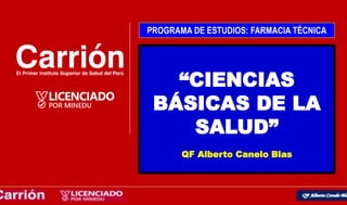 Q.F. ALBERTO CANELO BLAS
“CIENCIAS
BÁSICAS DE LA
SALUD”
QF Alberto Canelo Blas
PROGRAMA DE ESTUDIOS: FARMACIA TÉCNICA
 